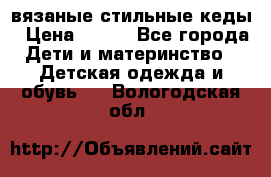 вязаные стильные кеды › Цена ­ 250 - Все города Дети и материнство » Детская одежда и обувь   . Вологодская обл.